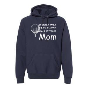 If Golf Was Easy Theyd Call It Your Mom Funny Golfers Gift Premium Hoodie