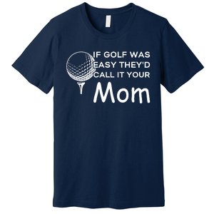 If Golf Was Easy Theyd Call It Your Mom Funny Golfers Gift Premium T-Shirt