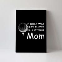 If Golf Was Easy Theyd Call It Your Mom Funny Golfers Gift Canvas