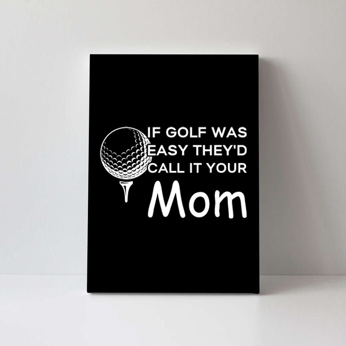 If Golf Was Easy Theyd Call It Your Mom Funny Golfers Gift Canvas