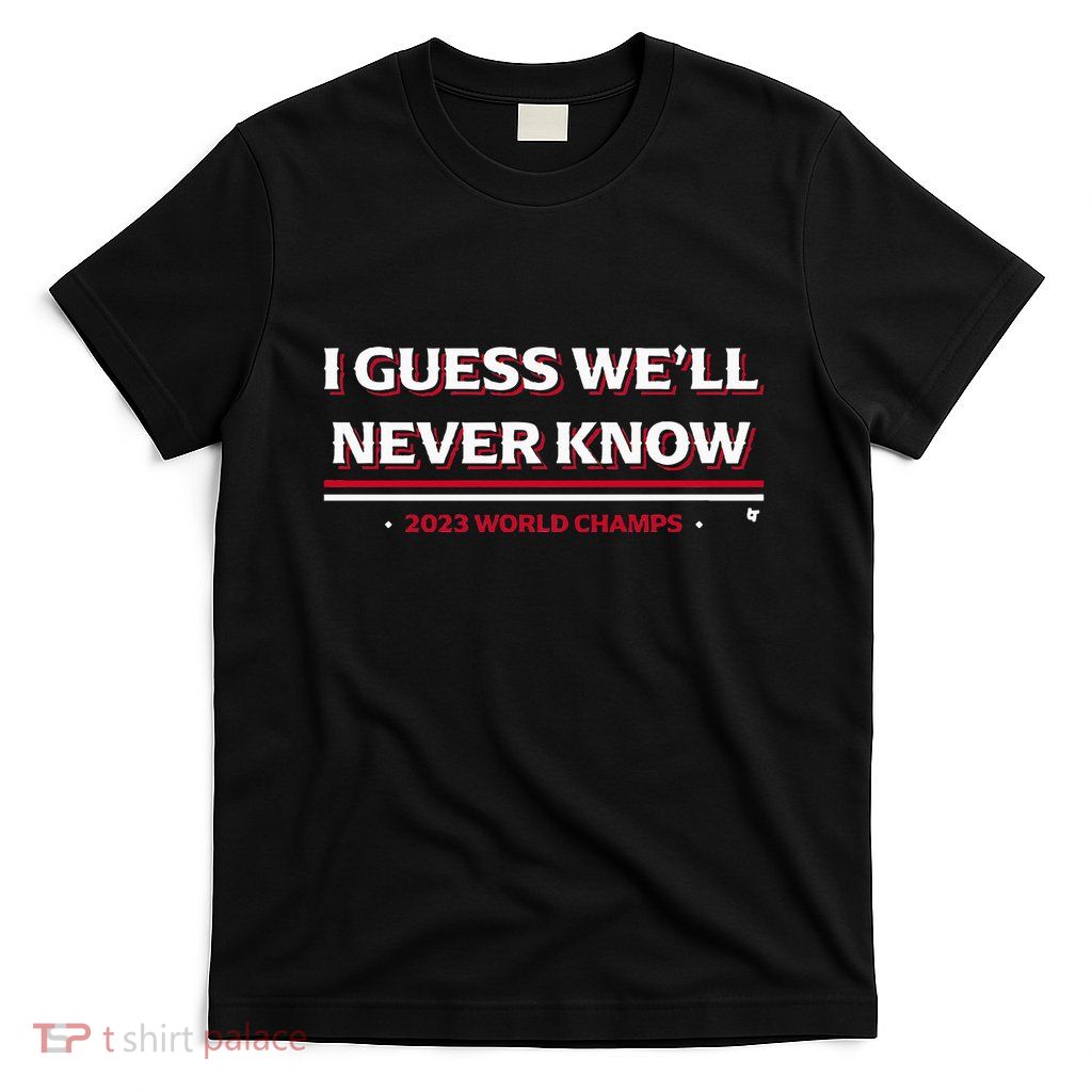 I Guess WeLl Never Know Texas Baseball T-Shirt