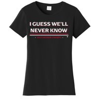 I Guess WeLl Never Know Texas Baseball Women's T-Shirt