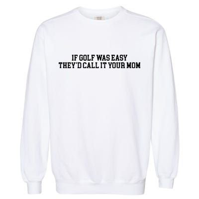 If Golf Was Easy Theyd Call It Your Mom Funny Golfers Gift Garment-Dyed Sweatshirt