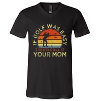 If Golf Was Easy TheyD Call It Your Mom V-Neck T-Shirt