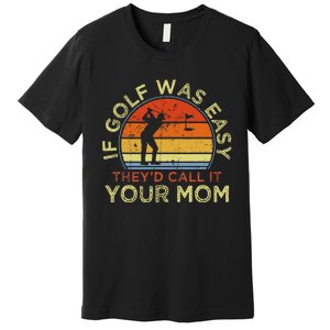 If Golf Was Easy TheyD Call It Your Mom Premium T-Shirt