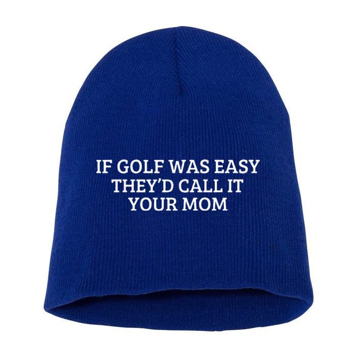 If Golf Was Easy They'd Call It Your Mom  Distressed   Short Acrylic Beanie