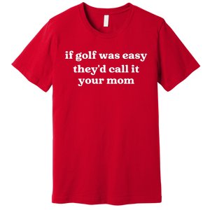 If Golf Was Easy Theyd Call It Your Mom Funny Golf Saying Premium T-Shirt