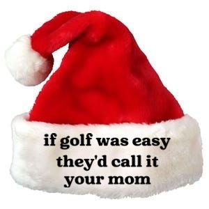 If Golf Was Easy Theyd Call It Your Mom Funny Golf Saying Premium Christmas Santa Hat