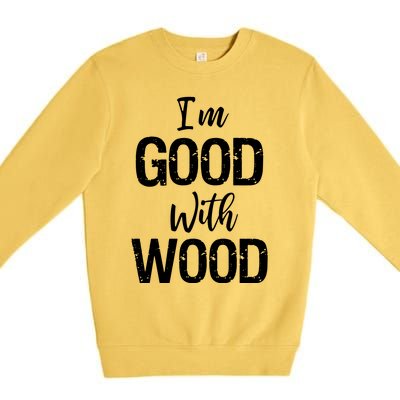 Im Good With Wood Premium Crewneck Sweatshirt