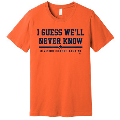 I Guess WeLl Never Know Houston Baseball Premium T-Shirt