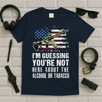 IM Guessing YouRe Not Here About The Alcohol Or Tobacco T-Shirt