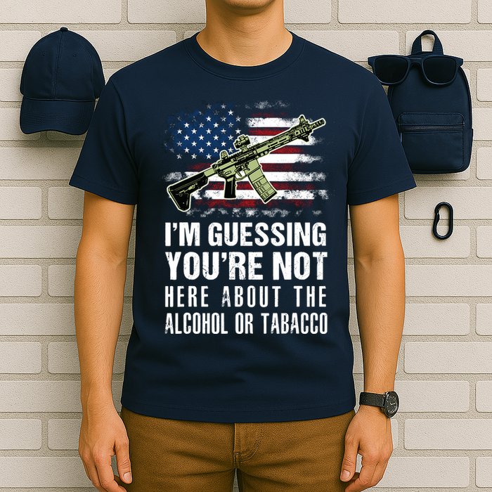 IM Guessing YouRe Not Here About The Alcohol Or Tobacco T-Shirt