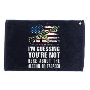 IM Guessing YouRe Not Here About The Alcohol Or Tobacco Grommeted Golf Towel