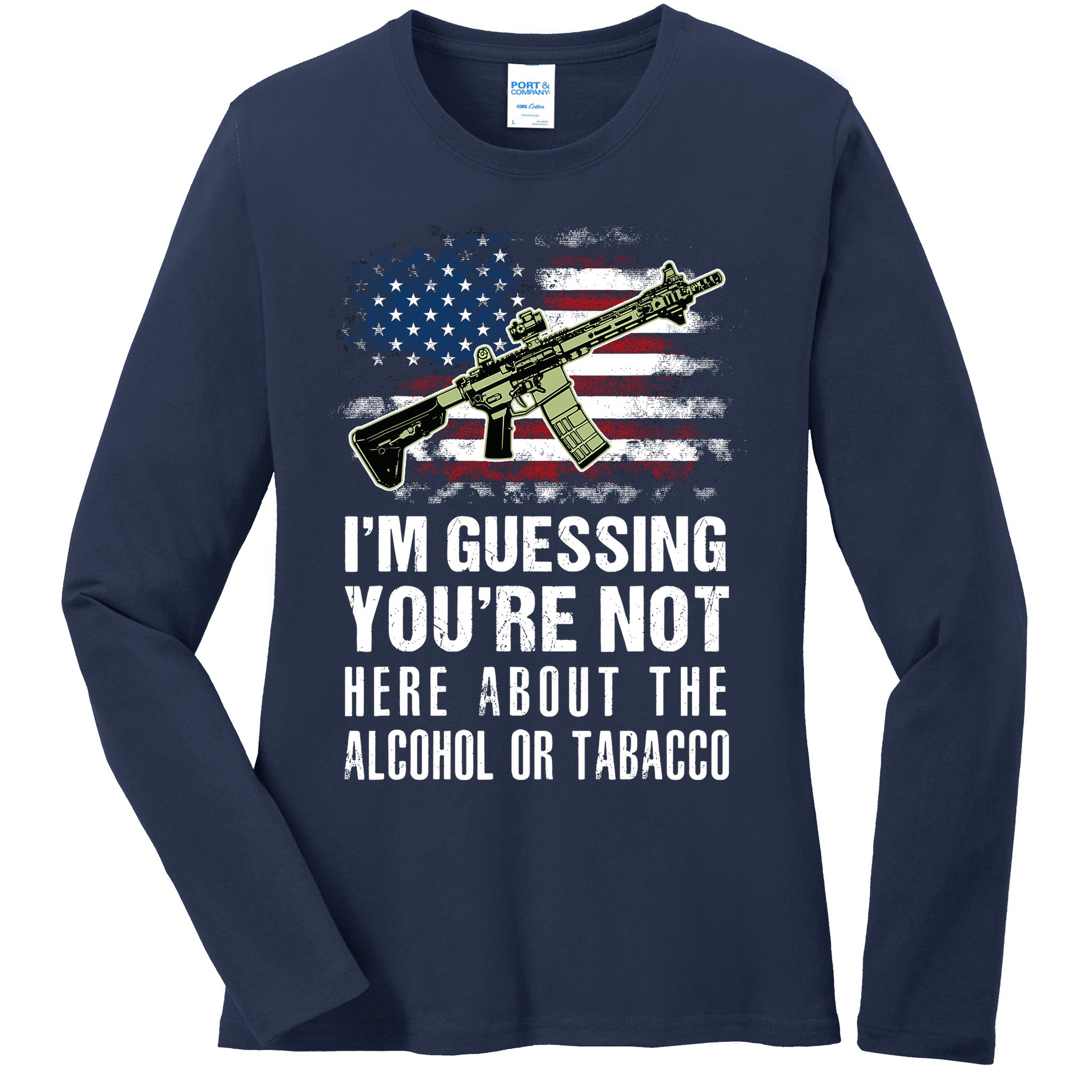 IM Guessing YouRe Not Here About The Alcohol Or Tobacco Ladies Long Sleeve Shirt