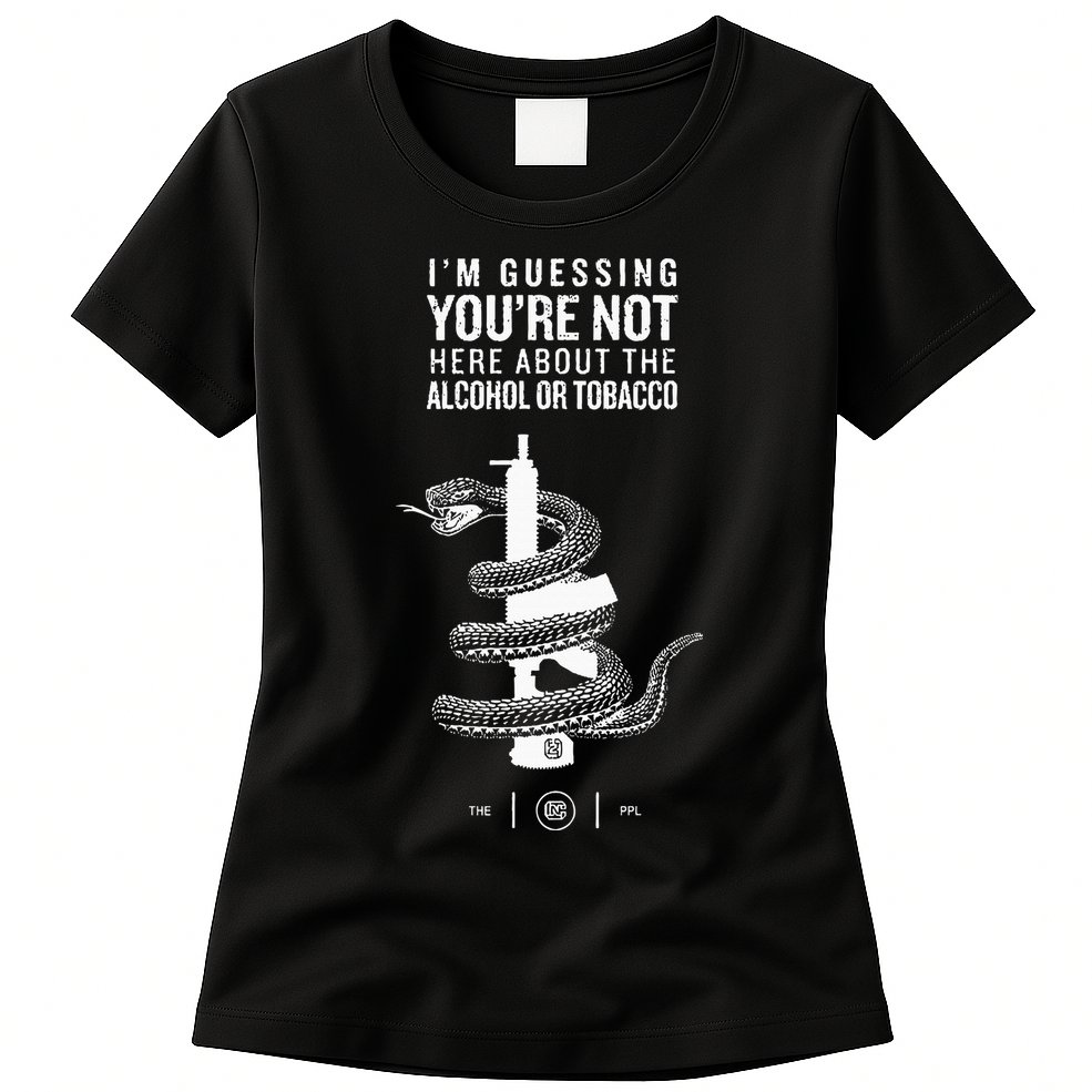 IM Guessing YouRe Not Here About The Alcohol Or Tobacco Womens T-Shirt