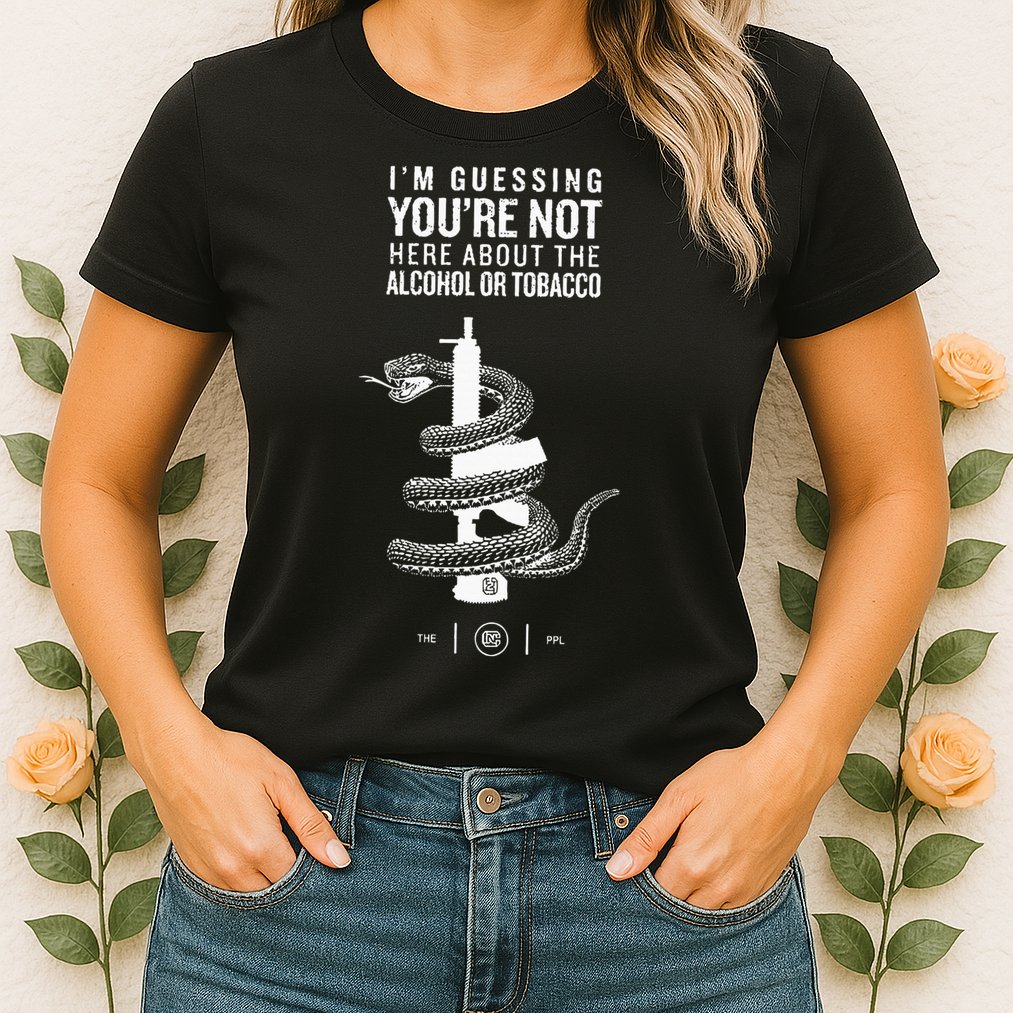 IM Guessing YouRe Not Here About The Alcohol Or Tobacco Womens T-Shirt