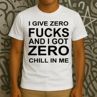 I Give Zero Fucks And I Got Zero Chill In Me T-Shirt