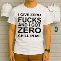 I Give Zero Fucks And I Got Zero Chill In Me T-Shirt