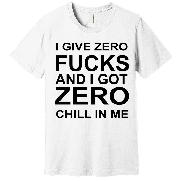 I Give Zero Fucks And I Got Zero Chill In Me Premium T-Shirt