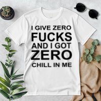 I Give Zero Fucks And I Got Zero Chill In Me Premium T-Shirt