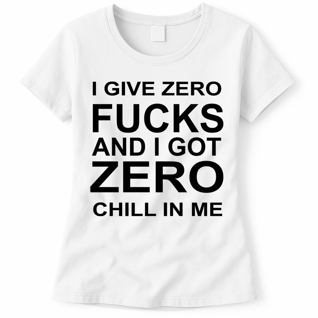 I Give Zero Fucks And I Got Zero Chill In Me Womens T-Shirt