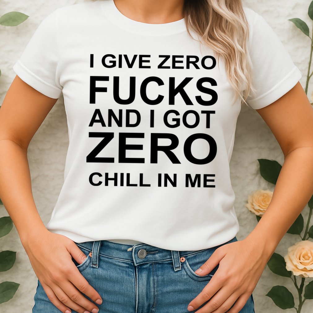 I Give Zero Fucks And I Got Zero Chill In Me Womens T-Shirt
