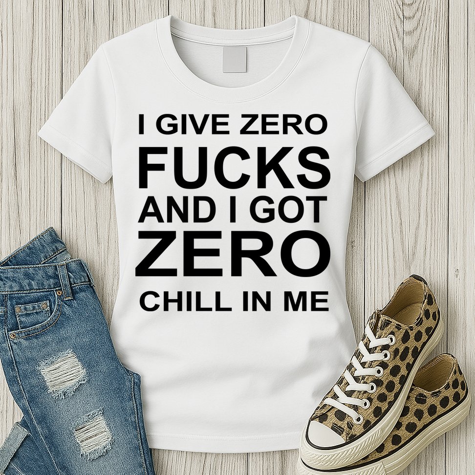I Give Zero Fucks And I Got Zero Chill In Me Womens T-Shirt