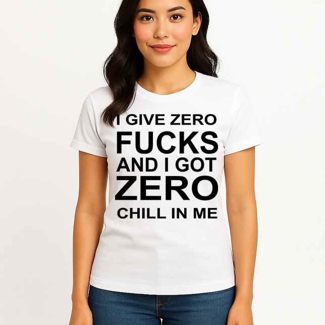 I Give Zero Fucks And I Got Zero Chill In Me Womens T-Shirt