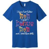 I Have 2 Titles Mom And Bonus Mom Happy Mothers Day Gift Premium T-Shirt