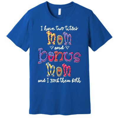 I Have 2 Titles Mom And Bonus Mom Happy Mothers Day Gift Premium T-Shirt