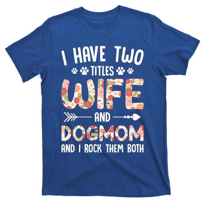 I Have 2 Titles Wife And Dog Mom Funny Dog And Wife Gift T-Shirt