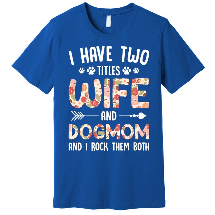 I Have 2 Titles Wife And Dog Mom Funny Dog And Wife Gift Premium T-Shirt