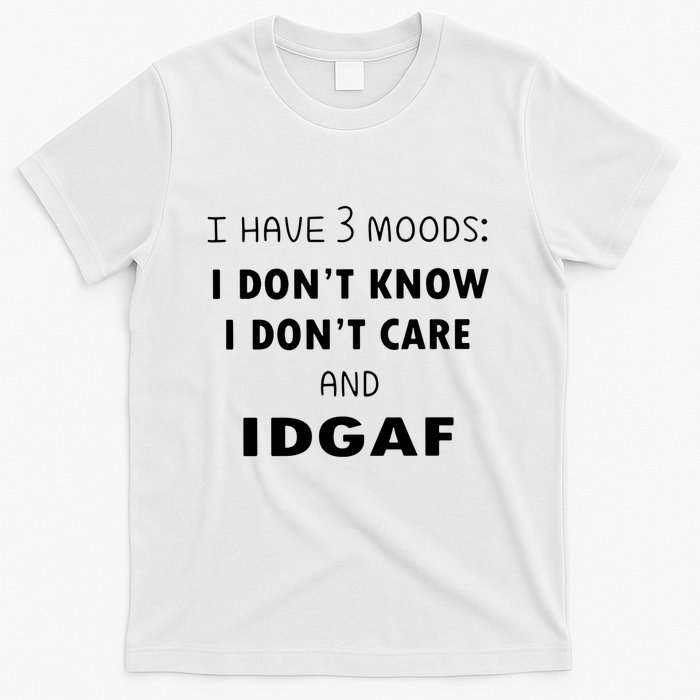 I Have 3 Moods I Dont Know I Dont Care And I DGAF T-Shirt