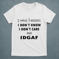 I Have 3 Moods I Dont Know I Dont Care And I DGAF T-Shirt