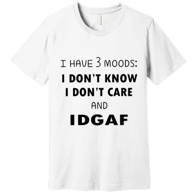 I Have 3 Moods I Dont Know I Dont Care And I DGAF Premium T-Shirt