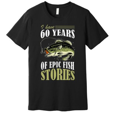 I Have 60 Years Of Epic Fish Stories Fishing Themed Birthday Premium T-Shirt