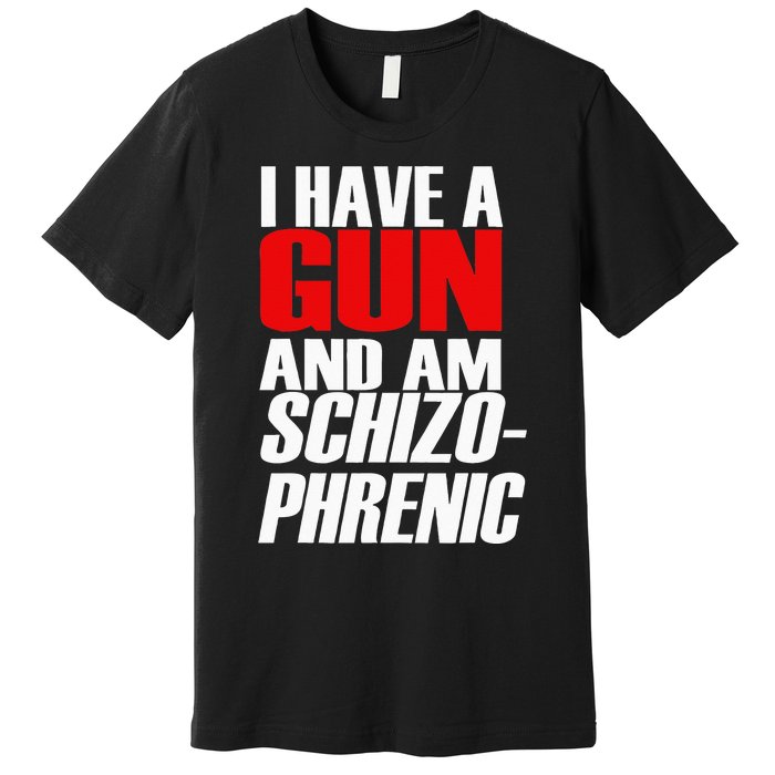 I Have A Gun And Am Schizo Phrenic Funny Sarcasm Premium T-Shirt