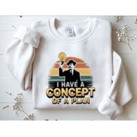 I Have A Concept Of A Plan Sweatshirt