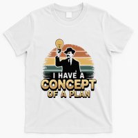 I Have A Concept Of A Plan T-Shirt