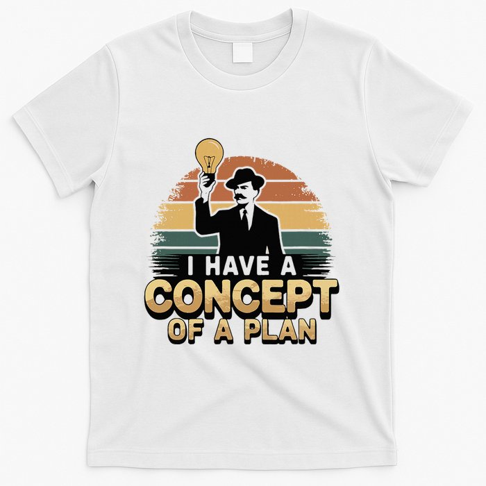 I Have A Concept Of A Plan T-Shirt