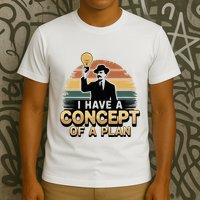 I Have A Concept Of A Plan T-Shirt