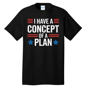 I Have A Concept Of A Plan Funny Election 2024 Support Trump Funny Debate Quote Tall T-Shirt