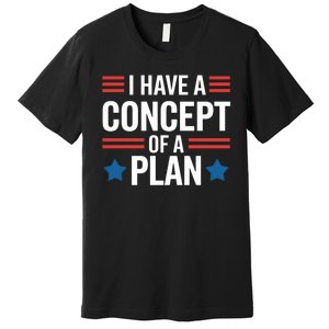 I Have A Concept Of A Plan Funny Election 2024 Support Trump Funny Debate Quote Premium T-Shirt