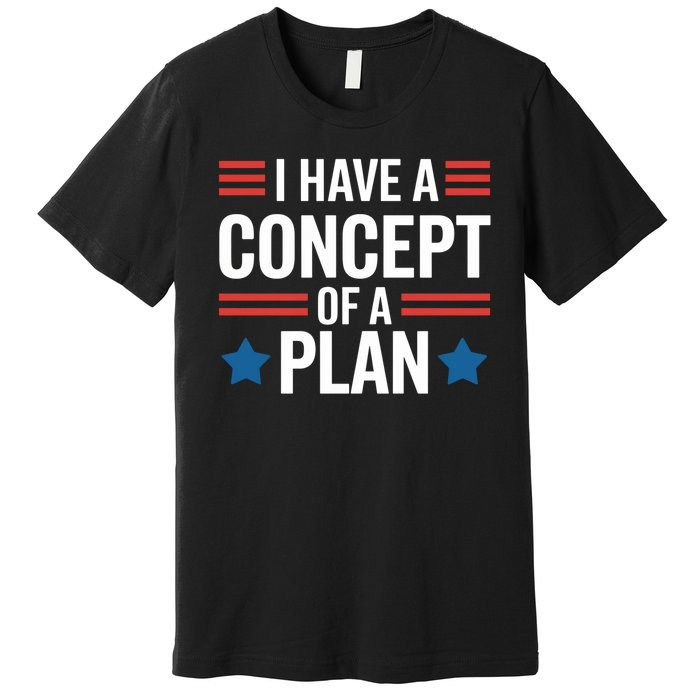 I Have A Concept Of A Plan Funny Election 2024 Support Trump Funny Debate Quote Premium T-Shirt