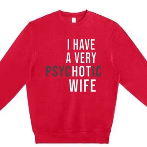 I Have A Very Hot Wife Psychotic Wife Premium Crewneck Sweatshirt