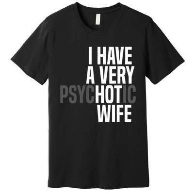 I Have A Very Psychotic Hot Wife Funny Husband Gift Premium T-Shirt