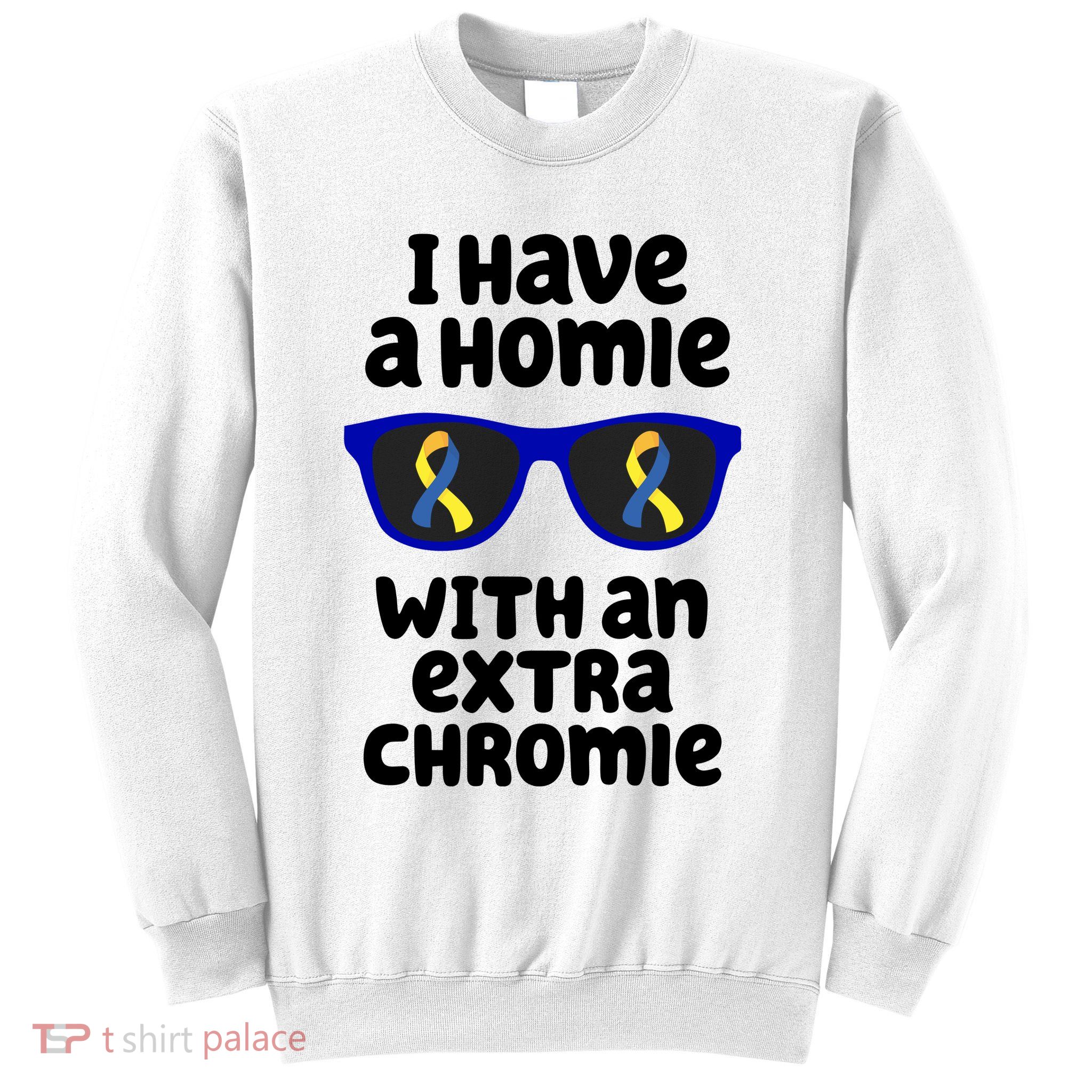 I Have A Homie With An Extra Chromie Down Syndrome Sweatshirt