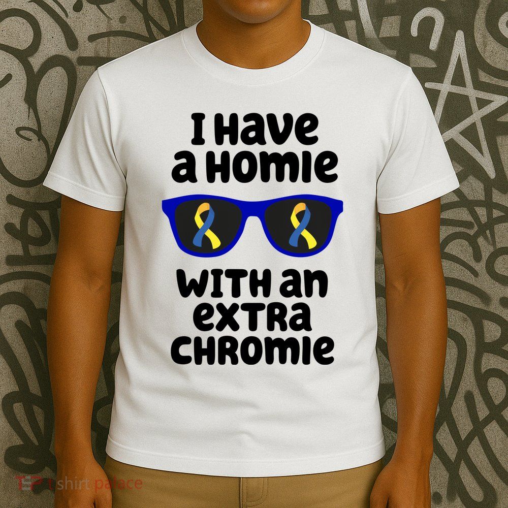 I Have A Homie With An Extra Chromie Down Syndrome T-Shirt