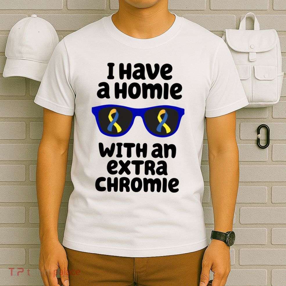 I Have A Homie With An Extra Chromie Down Syndrome T-Shirt
