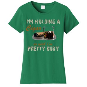 IM Holding A Cigar So Yeah IM Pretty Busy Cigar Women's T-Shirt